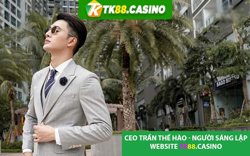 CEO Trần Thế Hào - Người Sáng Lập Website Tk88.casino