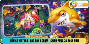 Bắn Cá H5 TK88 | Vào Bàn 1 Chạm - Chinh Phục 30 Boss Biển