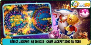 Bắn Cá Jackpot | Hạ 50 Boss - Chạm Jackpot X500 Tại TK88