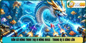 Bắn Cá Rồng TK88 | Hạ 8 Rồng Boss - Trang Bị 5 Súng Lớn