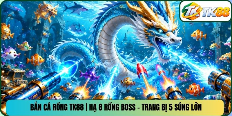 Bắn Cá Rồng TK88 | Hạ 8 Rồng Boss - Trang Bị 5 Súng Lớn