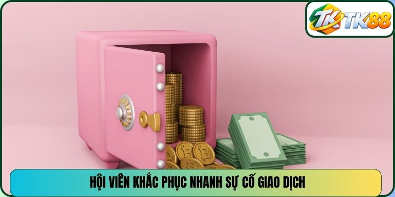 Hội viên khắc phục nhanh sự cố giao dịch