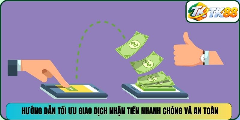 Hướng dẫn tối ưu giao dịch nhận tiền nhanh chóng và an toàn