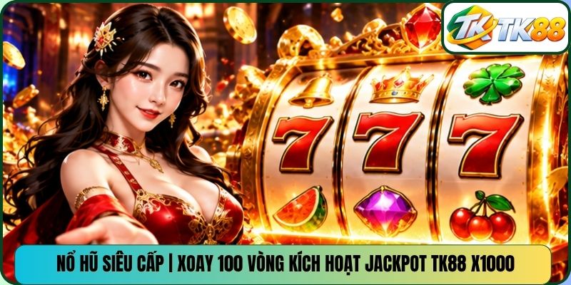 Nổ Hũ Siêu Cấp | Xoay 100 Vòng Kích Hoạt Jackpot TK88 X1000