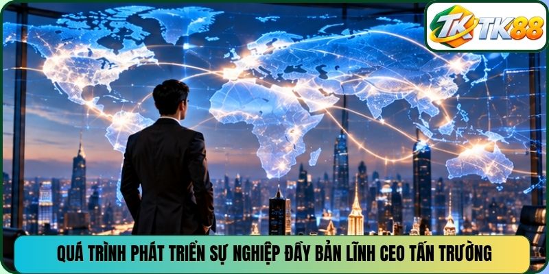 Quá trình phát triển sự nghiệp đầy bản lĩnh CEO Tấn Trường