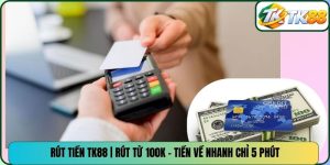 Rút Tiền TK88 | Rút Từ 100K - Tiền Về Nhanh Chỉ 5 Phút