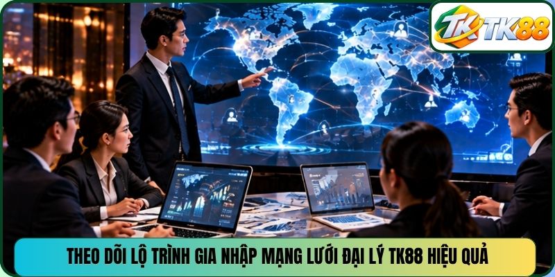 Theo dõi lộ trình gia nhập mạng lưới đại lý TK88 hiệu quả