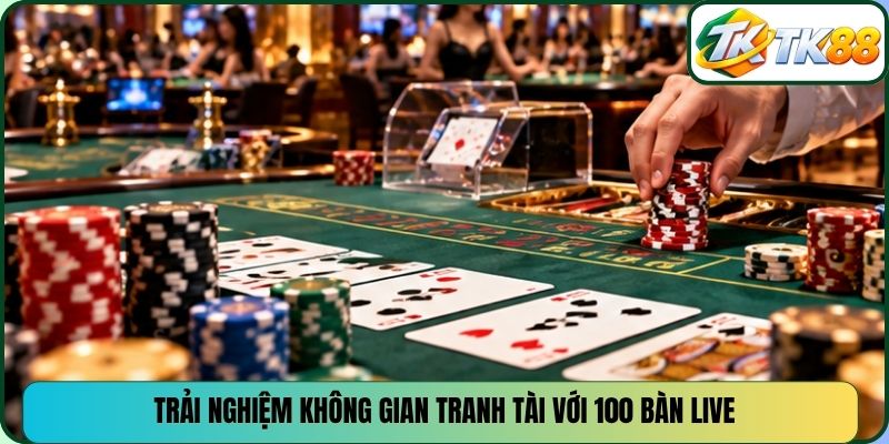 Trải nghiệm không gian tranh tài với 100 bàn Live